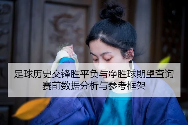 足球历史交锋胜平负与净胜球期望查询赛前数据分析与参考框架