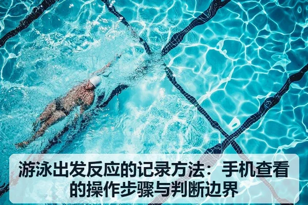 游泳出发反应的记录方法:手机查看的操作步骤与判断边界